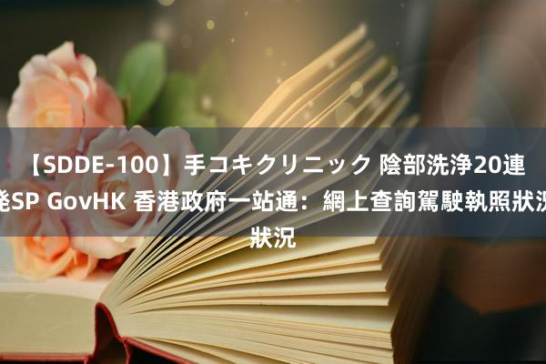 【SDDE-100】手コキクリニック 陰部洗浄20連発SP GovHK 香港政府一站通：網上查詢駕駛執照狀況