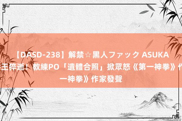 【DASD-238】解禁☆黒人ファック ASUKA 20歲拳王猝逝！教練PO「遺體合照」掀眾怒　《第一神拳》作家發聲