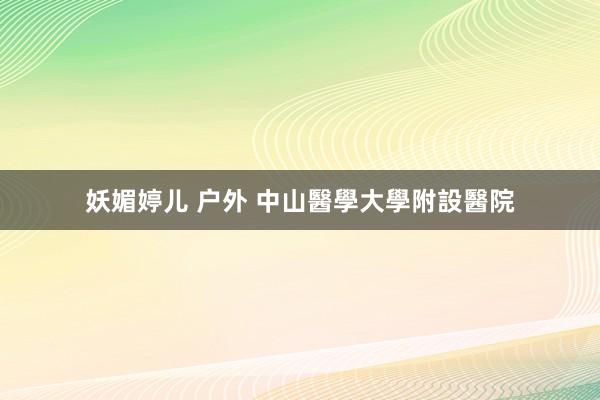 妖媚婷儿 户外 中山醫學大學附設醫院