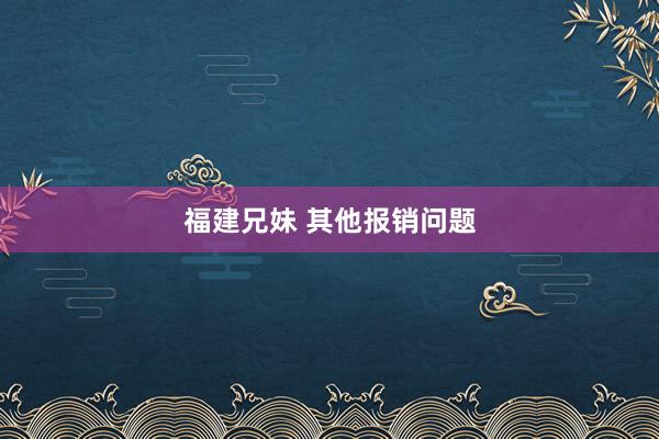 福建兄妹 其他报销问题